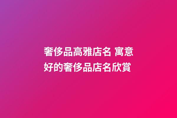 奢侈品高雅店名 寓意好的奢侈品店名欣賞-第1張-店鋪起名-玄機派
